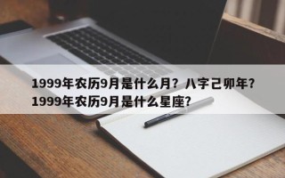 1999年农历9月是什么月？八字己卯年？1999年农历9月是什么星座？