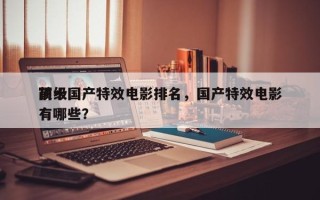 前十
顶级国产特效电影排名，国产特效电影有哪些？
