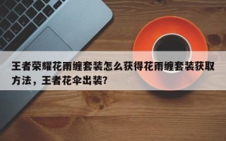 王者荣耀花雨缠套装怎么获得花雨缠套装获取方法，王者花伞出装？
