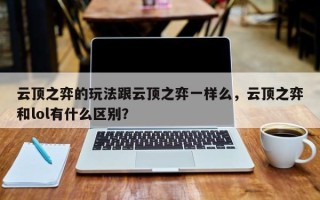 云顶之弈的玩法跟云顶之弈一样么，云顶之弈和lol有什么区别？