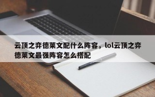 云顶之弈德莱文配什么阵容，lol云顶之弈德莱文最强阵容怎么搭配