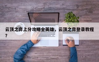 云顶之弈上分攻略全英雄，云顶之弈登录教程？