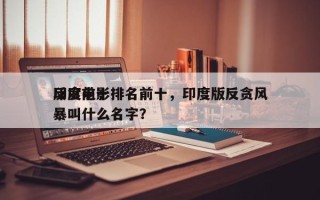 印度前十
反贪电影排名前十，印度版反贪风暴叫什么名字？