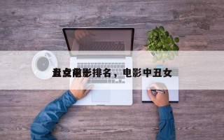 盘点前十
丑女电影排名，电影中丑女