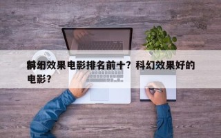 前十
科幻效果电影排名前十？科幻效果好的电影？