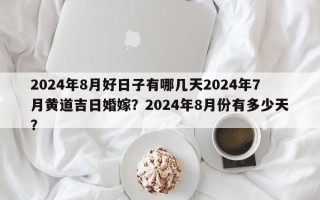 2024年8月好日子有哪几天2024年7月黄道吉日婚嫁？2024年8月份有多少天？