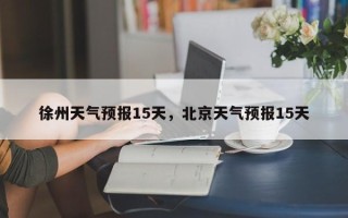 徐州天气预报15天，北京天气预报15天