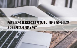 限行尾号北京2022年5月，限行尾号北京2022年5月限行吗？