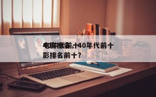 40年代前十
电影排名，40年代前十
电影排名前十？