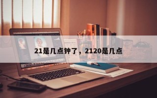 21是几点钟了，2120是几点