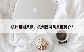 杭州西湖风景，杭州西湖风景区简介？