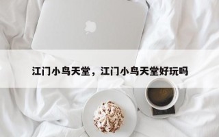 江门小鸟天堂，江门小鸟天堂好玩吗