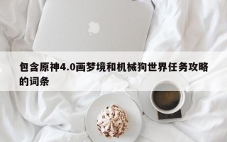 包含原神4.0画梦境和机械狗世界任务攻略的词条