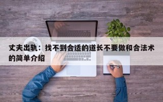 丈夫出轨：找不到合适的道长不要做和合法术的简单介绍