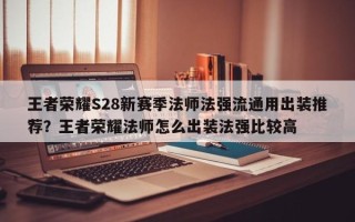 王者荣耀S28新赛季法师法强流通用出装推荐？王者荣耀法师怎么出装法强比较高
？