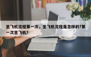 坐飞机流程第一次，坐飞机流程是怎样的?第一次坐飞机？