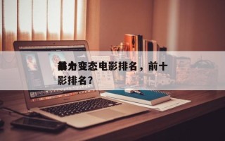 前十
暴力变态电影排名，前十
暴力变态电影排名？