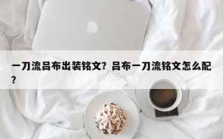 一刀流吕布出装铭文？吕布一刀流铭文怎么配？
