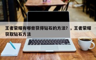 王者荣耀有哪些获得钻石的方法？，王者荣耀获取钻石方法