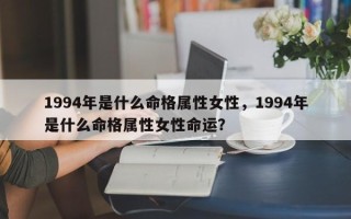 1994年是什么命格属性女性，1994年是什么命格属性女性命运？