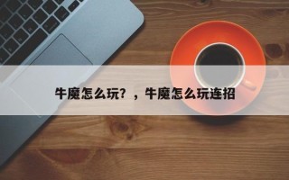 牛魔怎么玩？，牛魔怎么玩连招