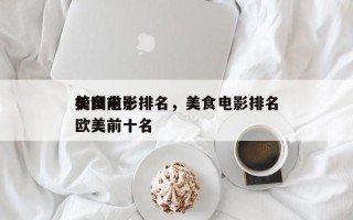 美国前十
美食电影排名，美食电影排名
榜欧美前十名