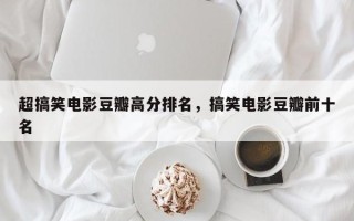 超搞笑电影豆瓣高分排名，搞笑电影豆瓣前十名