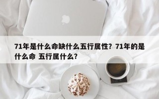 71年是什么命缺什么五行属性？71年的是什么命 五行属什么？