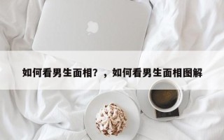 如何看男生面相？，如何看男生面相图解