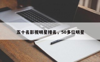 五十名影视明星排名，50多位明星