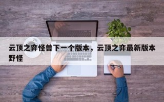 云顶之弈怪兽下一个版本，云顶之弈最新版本野怪