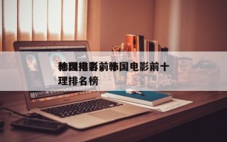 韩国电影前十
伦理排名，韩国电影前十
伦理排名榜