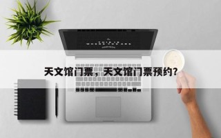 天文馆门票，天文馆门票预约？
