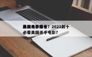 美国电影前十
最强杀手排名？2021前十
必看美国杀手电影？