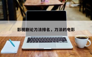 影视剧论刀法排名，刀法的电影