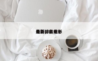 最新排名前十
电影，前十
电影排名电影