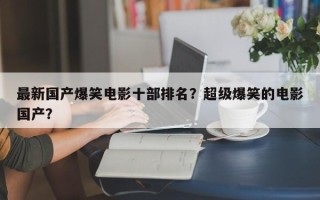 最新国产爆笑电影十部排名？超级爆笑的电影国产？