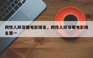 同性人妖豆瓣电影排名，同性人妖豆瓣电影排名第一