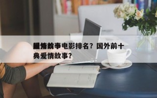 国外前十
爱情故事电影排名？国外前十
经典爱情故事？