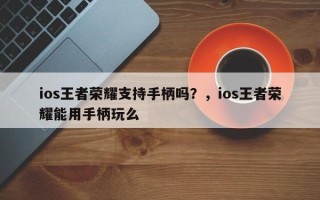ios王者荣耀支持手柄吗？，ios王者荣耀能用手柄玩么