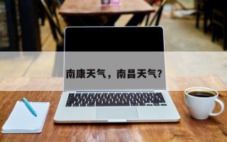 南康天气，南昌天气？