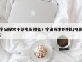 宇宙探索十部电影排名？宇宙探索的科幻电影？