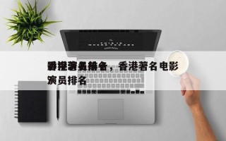 香港著名前十
影视演员排名，香港著名电影演员排名
？