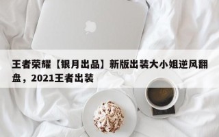 王者荣耀【银月出品】新版出装大小姐逆风翻盘，2021王者出装