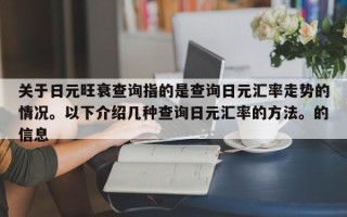 关于日元旺衰查询指的是查询日元汇率走势的情况。以下介绍几种查询日元汇率的方法。的信息