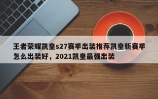 王者荣耀凯皇s27赛季出装推荐凯皇新赛季怎么出装好，2021凯皇最强出装