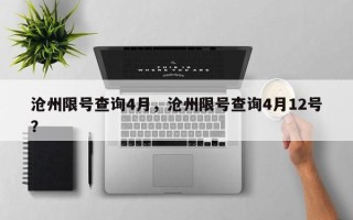 沧州限号查询4月，沧州限号查询4月12号？