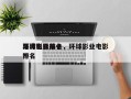 环球影业前十
票房电影排名，环球影业电影排名
？