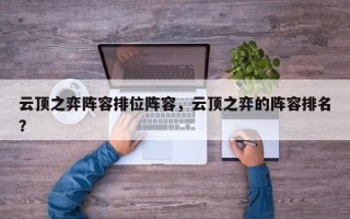 云顶之弈阵容排位阵容，云顶之弈的阵容排名
？