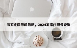 石家庄限号吗最新，2024石家庄限号查询
